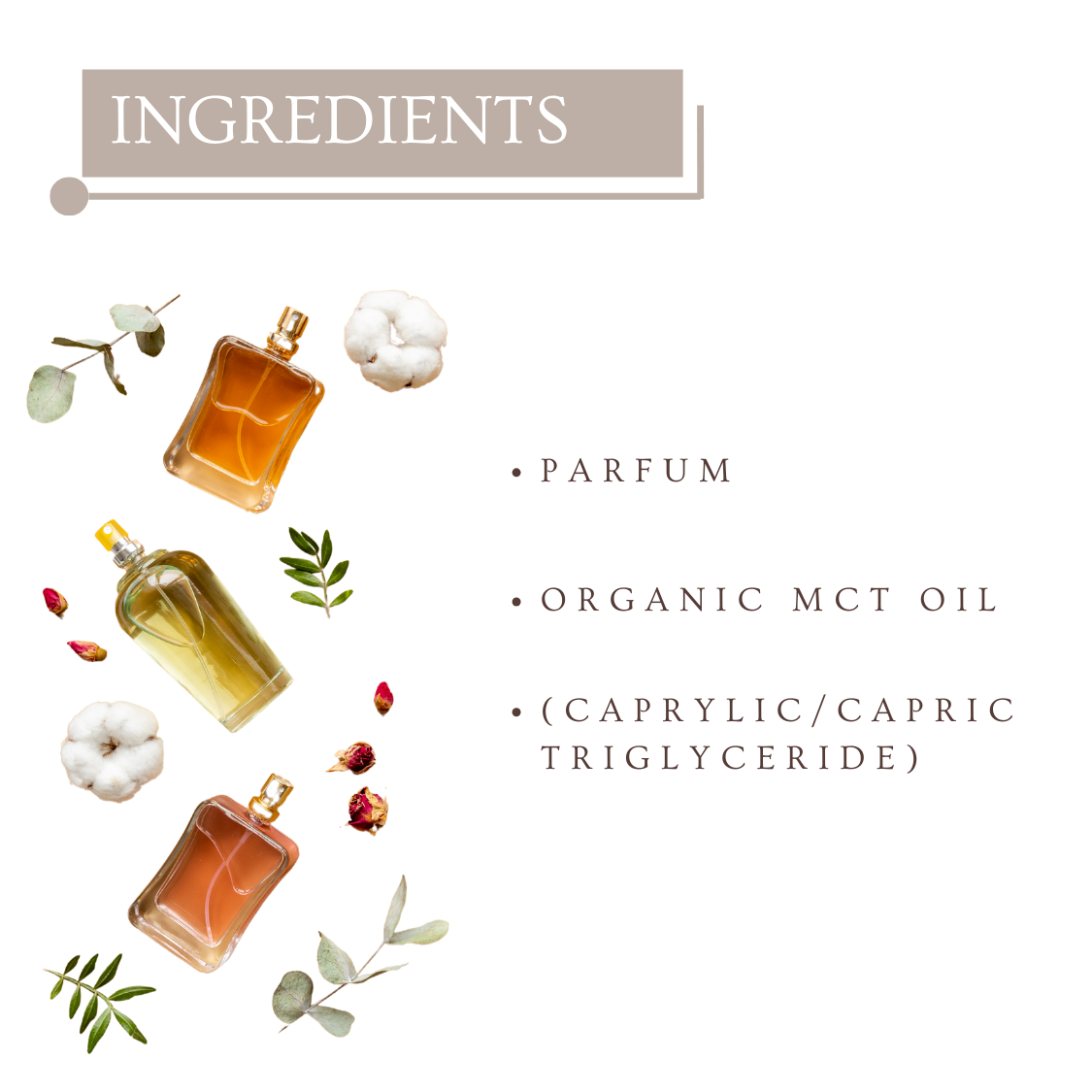 Ingredients List: Parfum, Organic MCT Oil & Caprylic/Capric Triglyceride