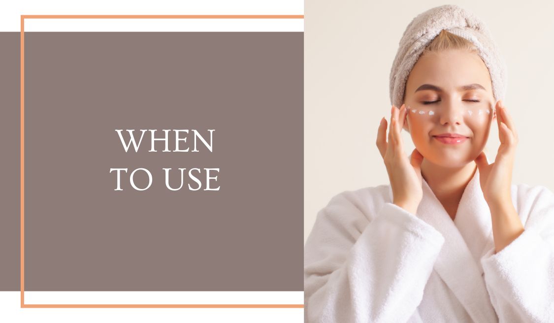 When to use: Guidance on the ideal times to incorporate these skincare products into your daily routine for maximum benefits.